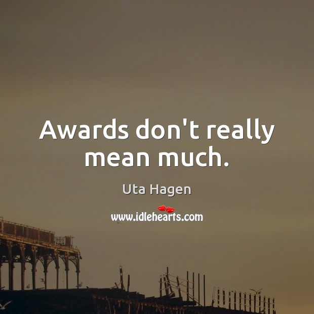 Awards don’t really mean much. Uta Hagen Picture Quote