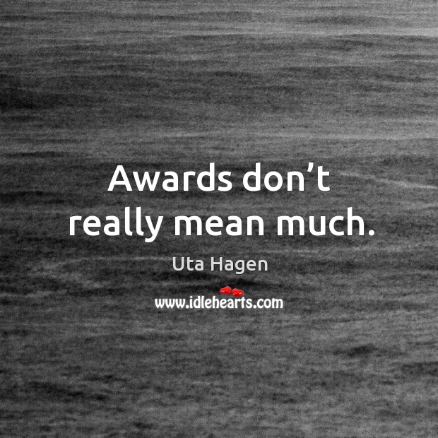 Awards don’t really mean much. Uta Hagen Picture Quote