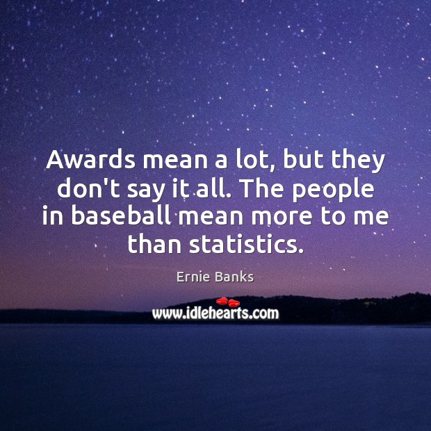 Awards mean a lot, but they don’t say it all. The people Ernie Banks Picture Quote
