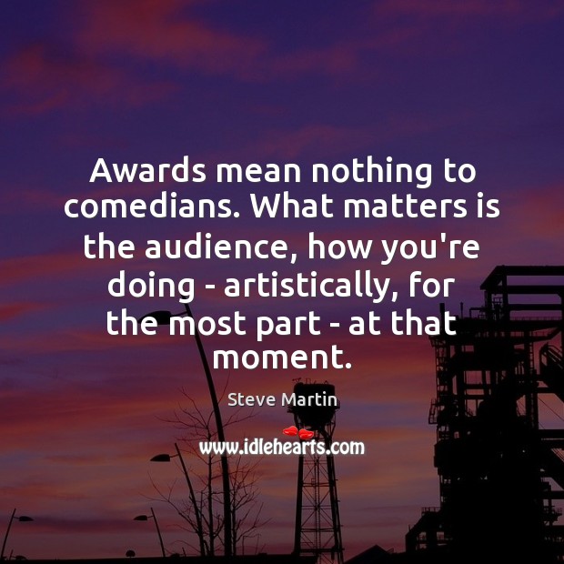 Awards mean nothing to comedians. What matters is the audience, how you’re Image