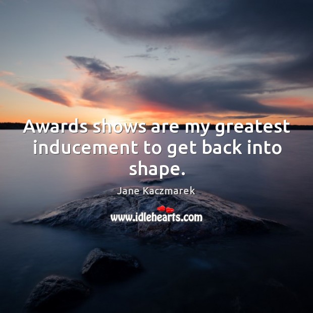 Awards shows are my greatest inducement to get back into shape. Jane Kaczmarek Picture Quote