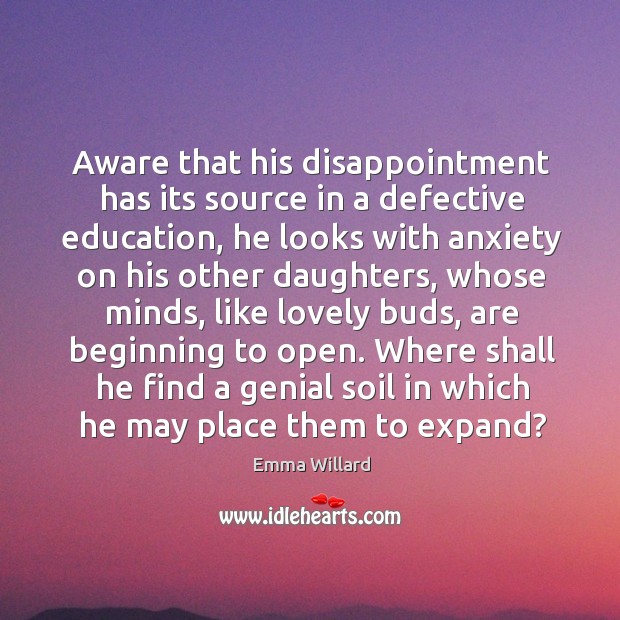 Aware that his disappointment has its source in a defective education Emma Willard Picture Quote