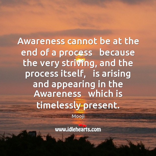 Awareness cannot be at the end of a process   because the very Mooji Picture Quote