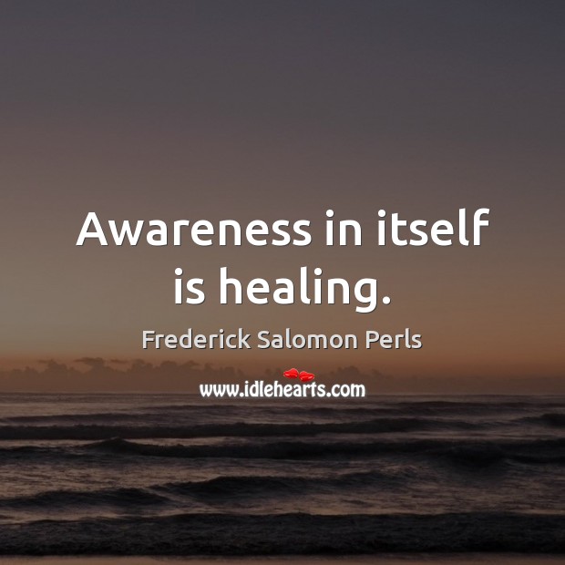 Awareness in itself is healing. Frederick Salomon Perls Picture Quote