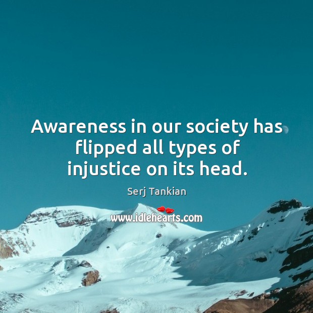 Awareness in our society has flipped all types of injustice on its head. Serj Tankian Picture Quote