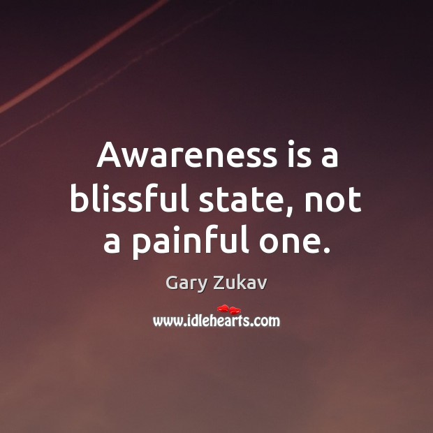 Awareness is a blissful state, not a painful one. Gary Zukav Picture Quote