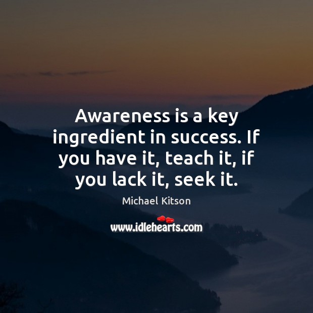 Awareness is a key ingredient in success. If you have it, teach Michael Kitson Picture Quote