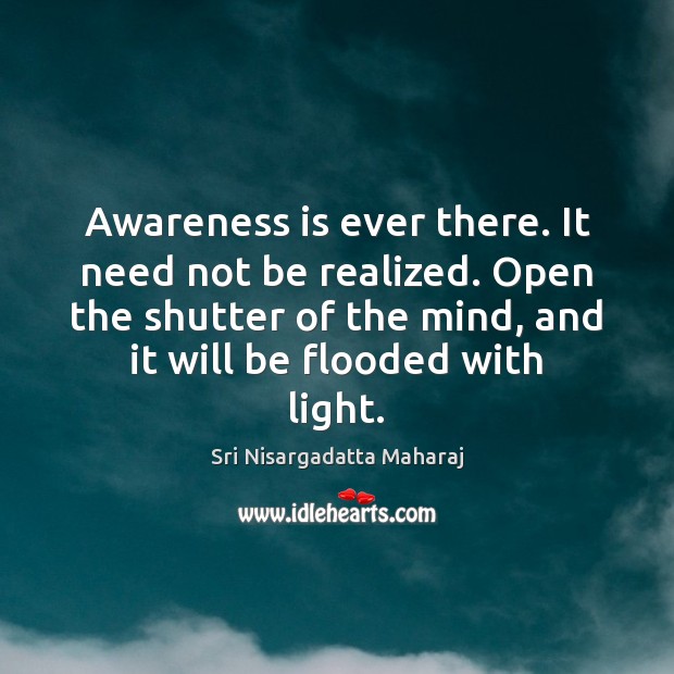 Awareness is ever there. It need not be realized. Open the shutter Sri Nisargadatta Maharaj Picture Quote