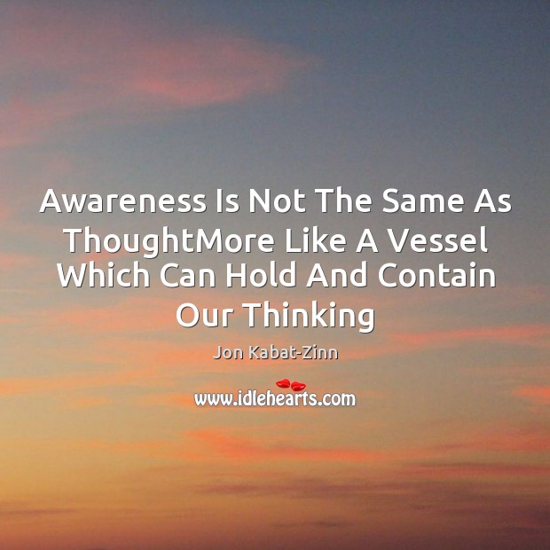 Awareness Is Not The Same As ThoughtMore Like A Vessel Which Can Jon Kabat-Zinn Picture Quote