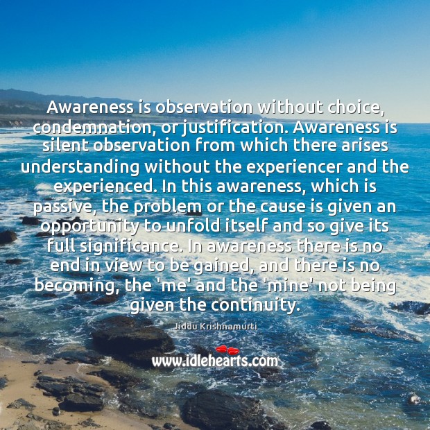 Awareness is observation without choice, condemnation, or justification. Awareness is silent observation Jiddu Krishnamurti Picture Quote