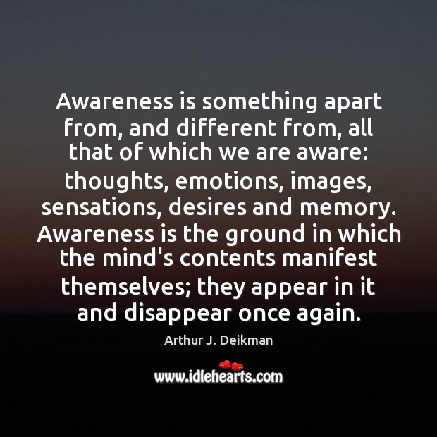 Awareness is something apart from, and different from, all that of which Arthur J. Deikman Picture Quote