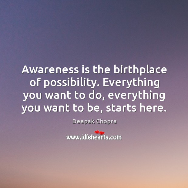 Awareness is the birthplace of possibility. Everything you want to do, everything Deepak Chopra Picture Quote