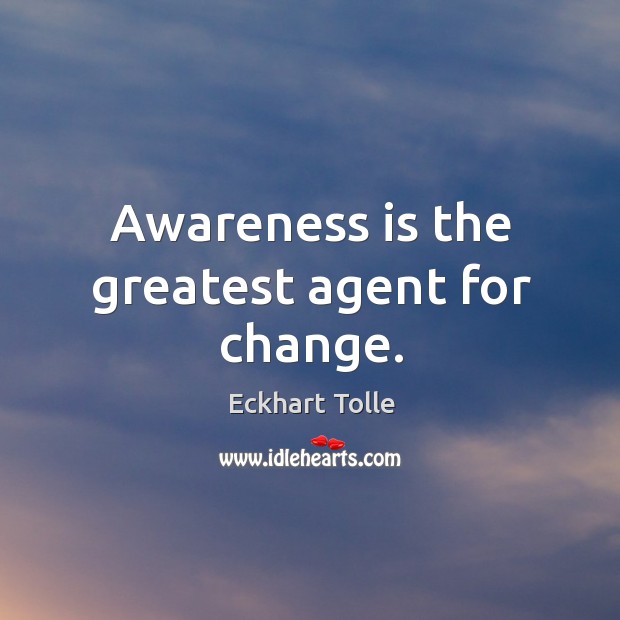 Awareness is the greatest agent for change. Image
