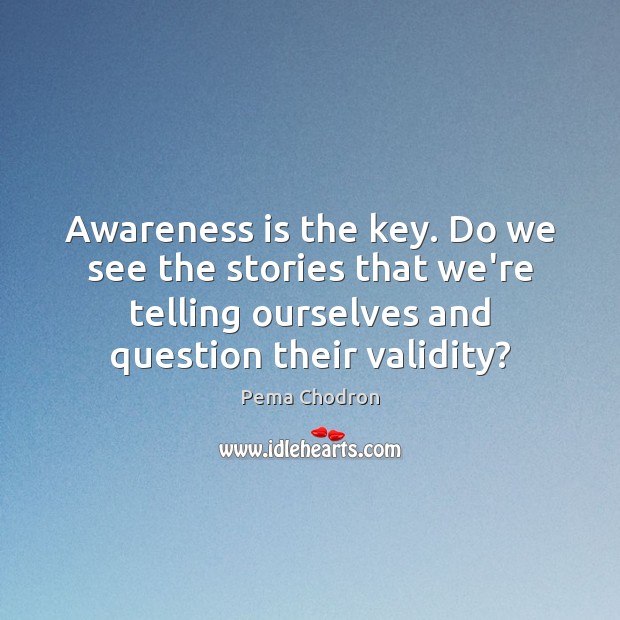 Awareness is the key. Do we see the stories that we’re telling Pema Chodron Picture Quote