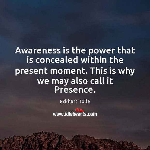 Awareness is the power that is concealed within the present moment. This Eckhart Tolle Picture Quote