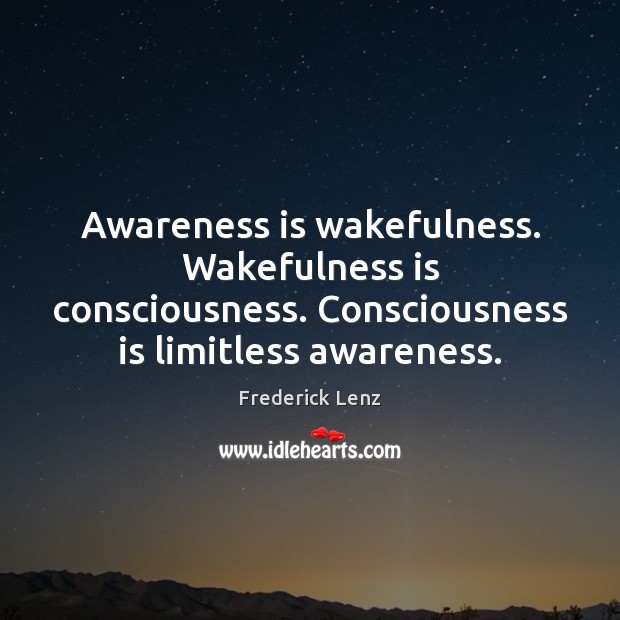 Awareness is wakefulness. Wakefulness is consciousness. Consciousness is limitless awareness. Image
