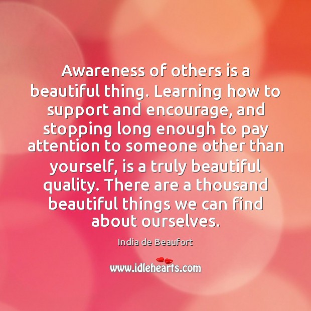 Awareness of others is a beautiful thing. Learning how to support and India de Beaufort Picture Quote