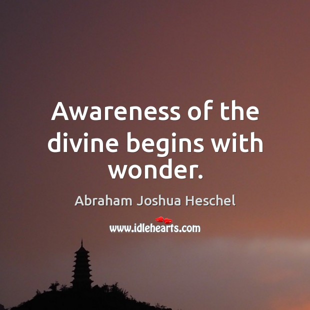 Awareness of the divine begins with wonder. Abraham Joshua Heschel Picture Quote