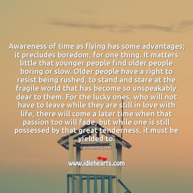 Awareness of time as flying has some advantages; it precludes boredom, for Germaine Greer Picture Quote