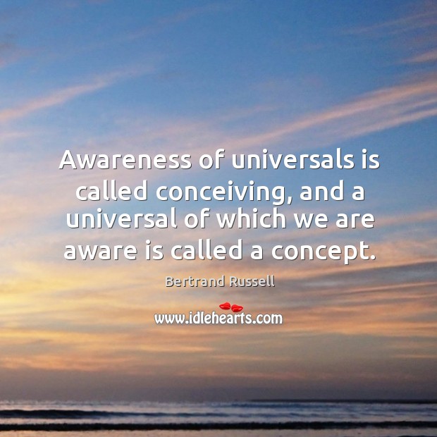 Awareness of universals is called conceiving, and a universal of which we are aware is called a concept. Bertrand Russell Picture Quote