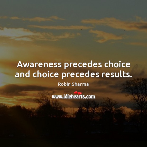 Awareness precedes choice and choice precedes results. Robin Sharma Picture Quote