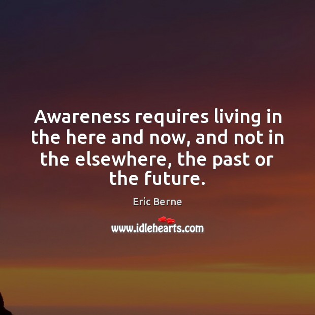 Awareness requires living in the here and now, and not in the Image