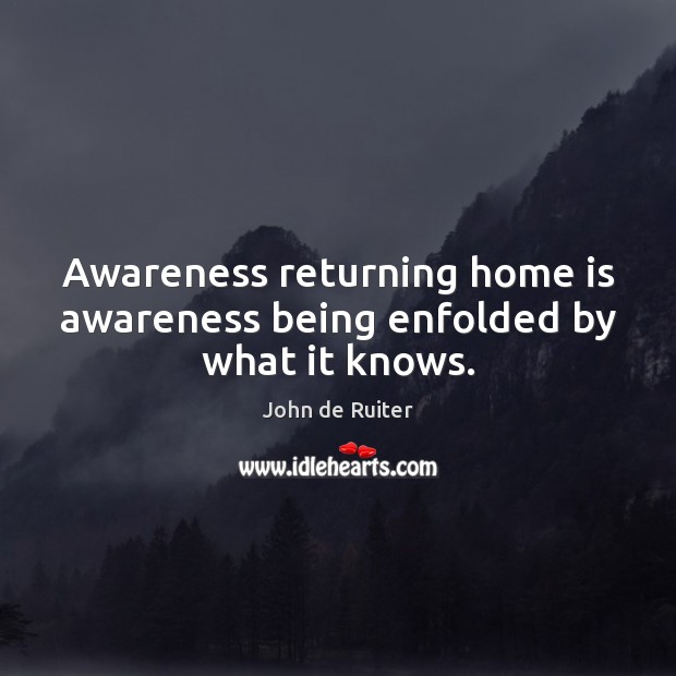 Awareness returning home is awareness being enfolded by what it knows. Home Quotes Image