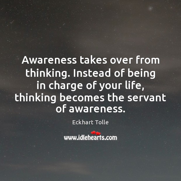 Awareness takes over from thinking. Instead of being in charge of your Eckhart Tolle Picture Quote