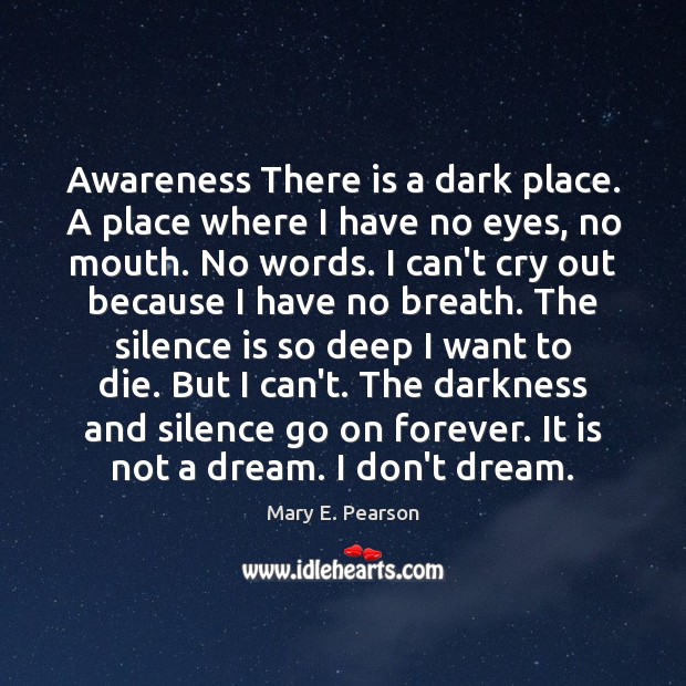 Awareness There is a dark place. A place where I have no Mary E. Pearson Picture Quote