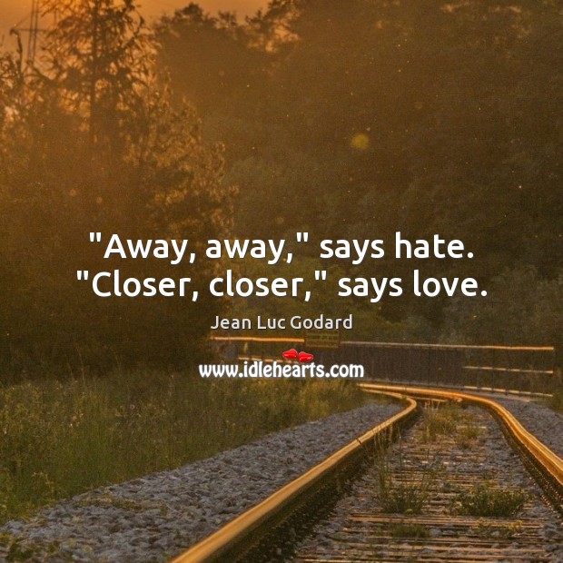 “Away, away,” says hate. “Closer, closer,” says love. Jean Luc Godard Picture Quote