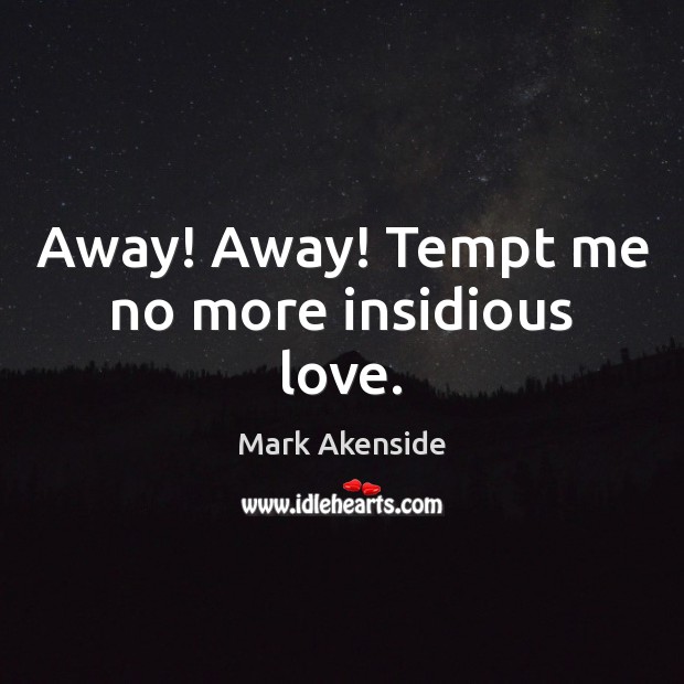 Away! Away! Tempt me no more insidious love. Mark Akenside Picture Quote