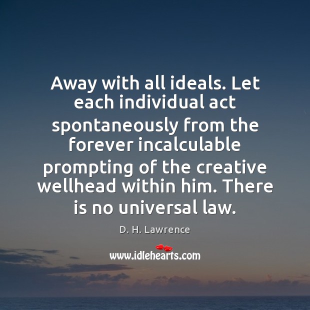 Away with all ideals. Let each individual act spontaneously from the forever D. H. Lawrence Picture Quote