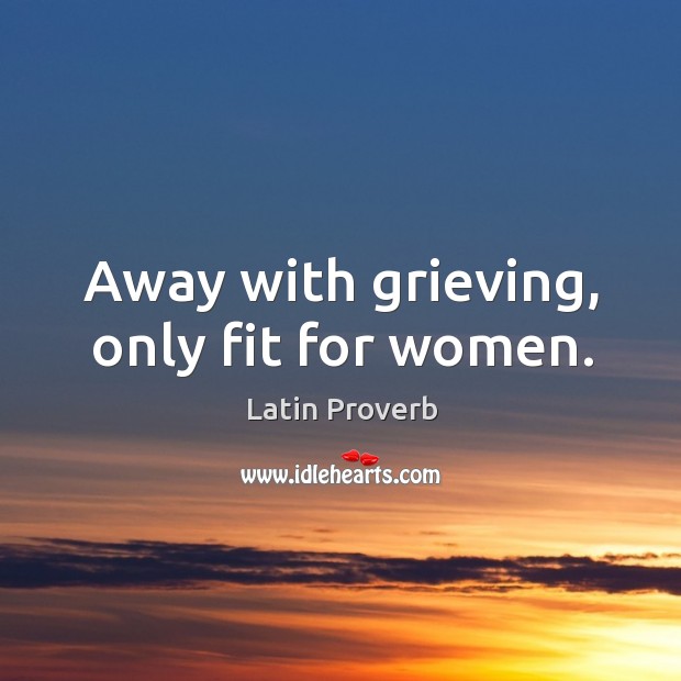 Away with grieving, only fit for women. Latin Proverbs Image
