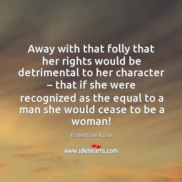 Away with that folly that her rights would be detrimental to her character – that if she were recognized Image