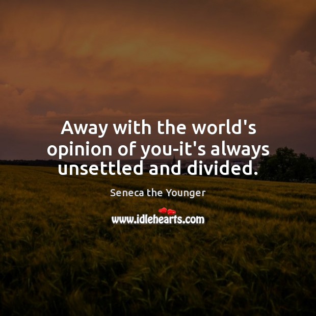 Away with the world’s opinion of you-it’s always unsettled and divided. Seneca the Younger Picture Quote