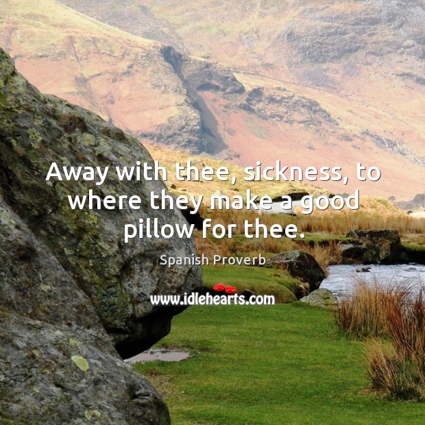 Away with thee, sickness, to where they make a good pillow for thee. Spanish Proverbs Image