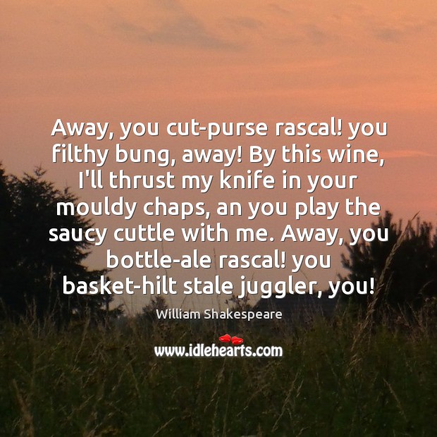 Away, you cut-purse rascal! you filthy bung, away! By this wine, I’ll Image