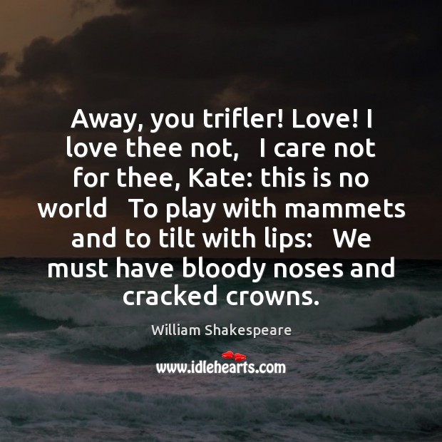 Away, you trifler! Love! I love thee not,   I care not for William Shakespeare Picture Quote