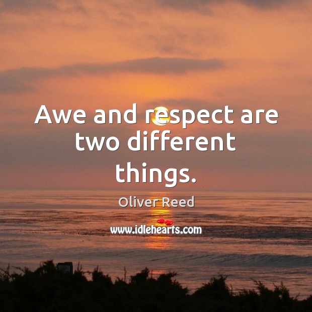Awe and respect are two different things. Oliver Reed Picture Quote