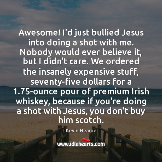 Awesome! I’d just bullied Jesus into doing a shot with me. Nobody Kevin Hearne Picture Quote