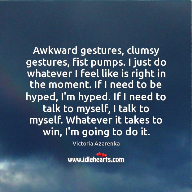 Awkward gestures, clumsy gestures, fist pumps. I just do whatever I feel Victoria Azarenka Picture Quote