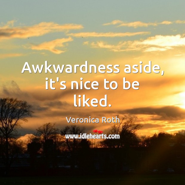 Awkwardness aside, it’s nice to be liked. Image