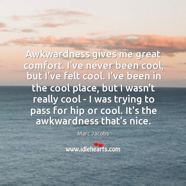 Awkwardness gives me great comfort. I’ve never been cool, but I’ve felt Marc Jacobs Picture Quote