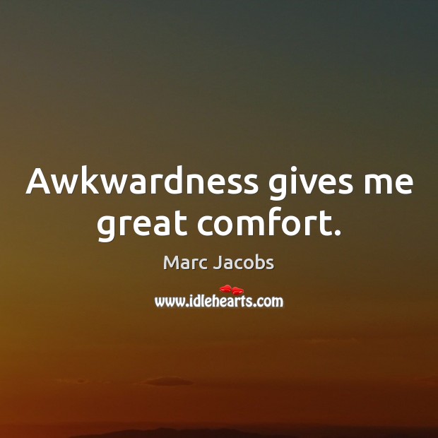Awkwardness gives me great comfort. Marc Jacobs Picture Quote