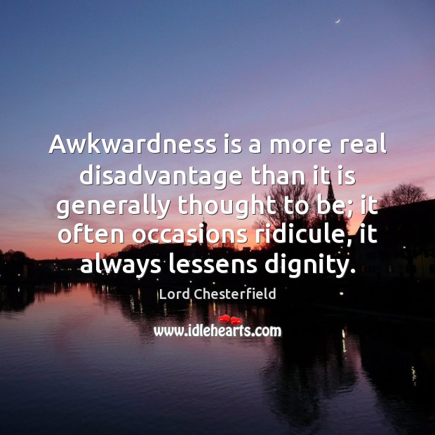 Awkwardness is a more real disadvantage than it is generally thought to Lord Chesterfield Picture Quote