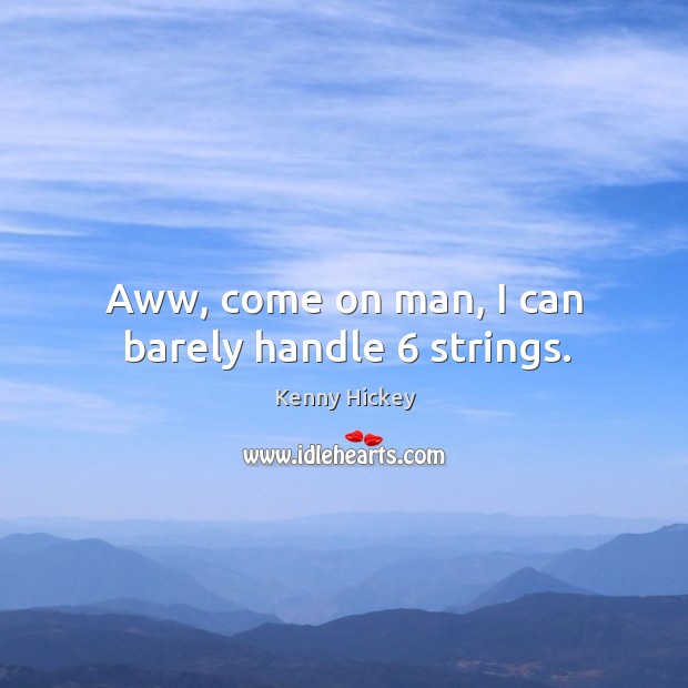 Aww, come on man, I can barely handle 6 strings. Kenny Hickey Picture Quote