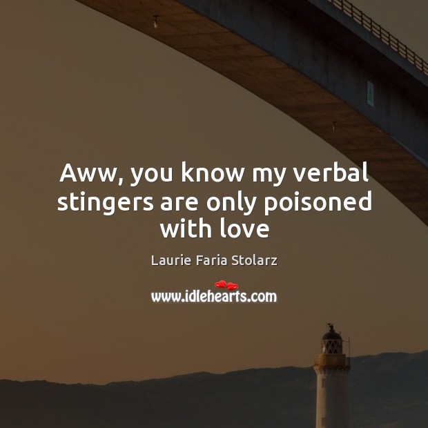 Aww, you know my verbal stingers are only poisoned with love Laurie Faria Stolarz Picture Quote