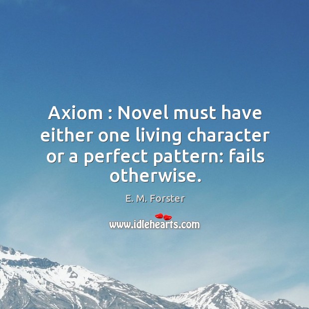 Axiom : Novel must have either one living character or a perfect pattern: fails otherwise. E. M. Forster Picture Quote