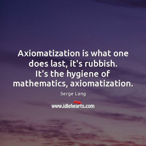 Axiomatization is what one does last, it’s rubbish. It’s the hygiene of Serge Lang Picture Quote