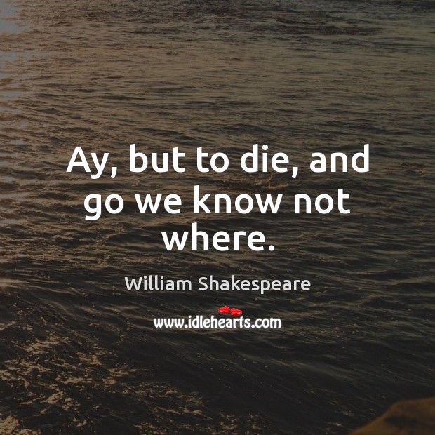Ay, but to die, and go we know not where. William Shakespeare Picture Quote